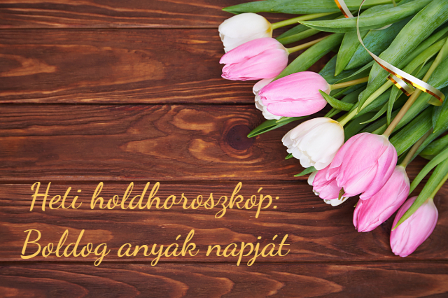 heti holdhoroszkóp 2019. május 2-7. anyák napja